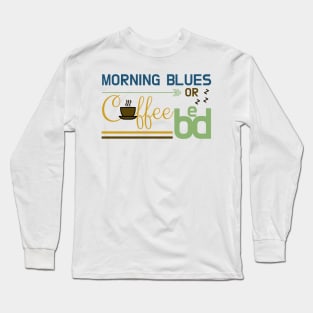 Early Morning Blues: Coffee or Bed Long Sleeve T-Shirt